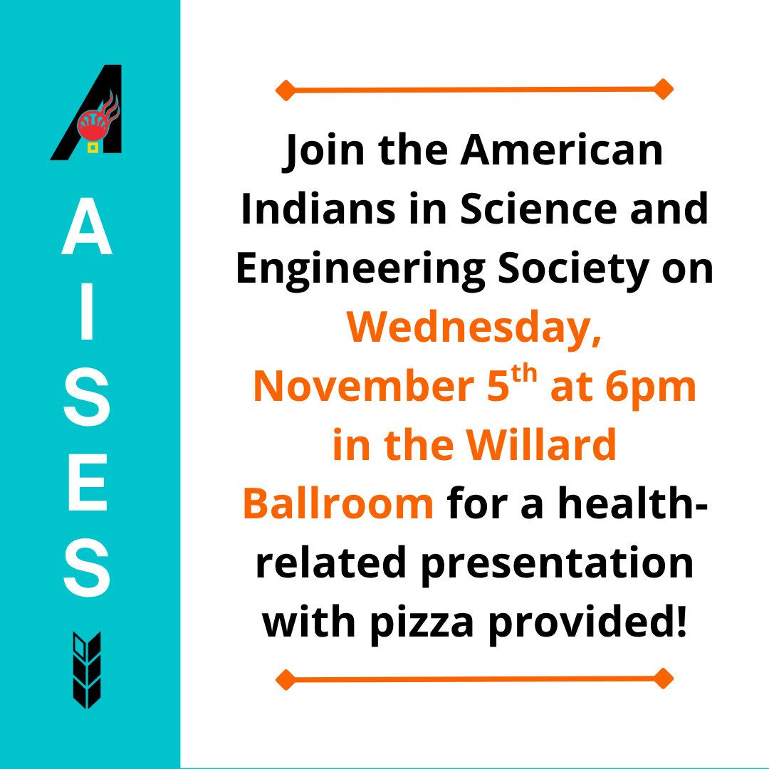 Join the American Indians in Science and Engineering Society on Wednesday, November 5th at 6pm in the Willard Ballroom for a health-related presentation with pizza provided!