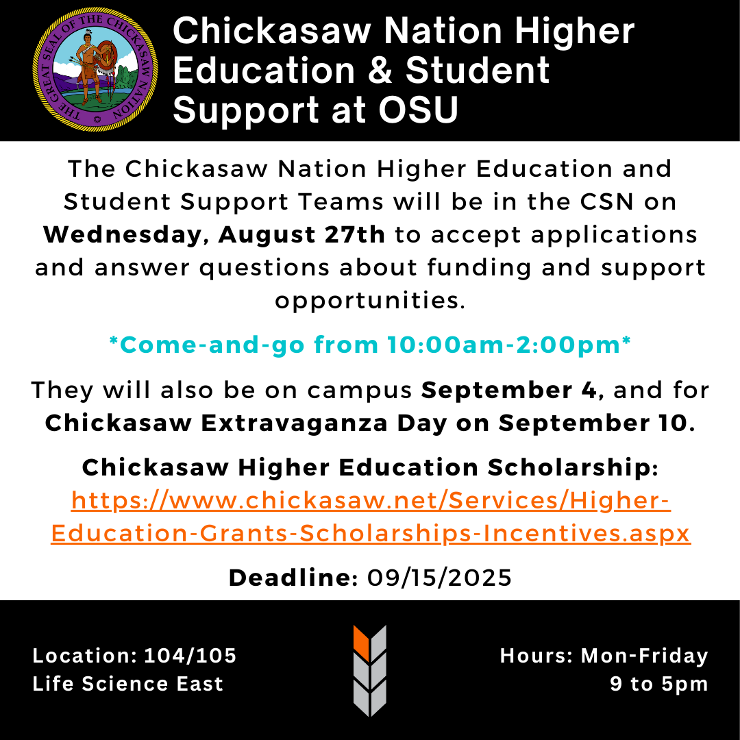 Chickasaw Nation Higher Education & Student Support will be in the CSN on Wed., Aug. 27th to accept applications and answer questions about funding and support opportunities. *Come-and-go from 10am-2pm.* They will also be on campus Sept. 4th and 10th. Listed at the bottom of the page is the link for funding opportunities and the deadline is 9/15/2025.