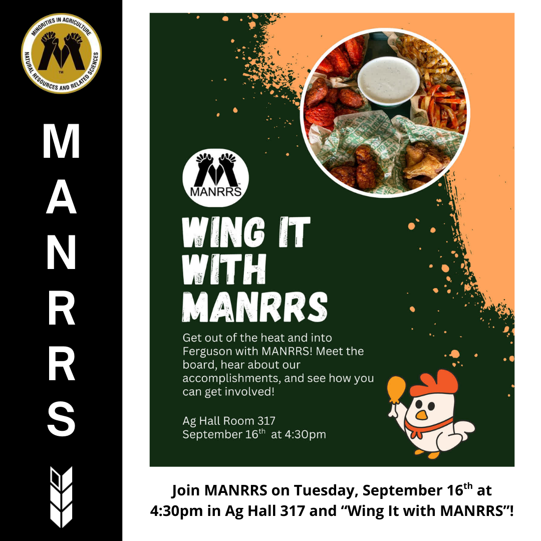 Wing it with MANRRS. Get out of the heat and into Ferguson with MANNRS. Meet the board, hear about our accomplishments, and see how you can get involved! Join MANNRS in Ag Hall 317 on September 16th at 4:30pm and 